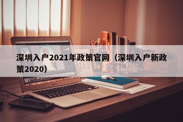 深圳入户2021年政策官网（深圳入户新政策2020）