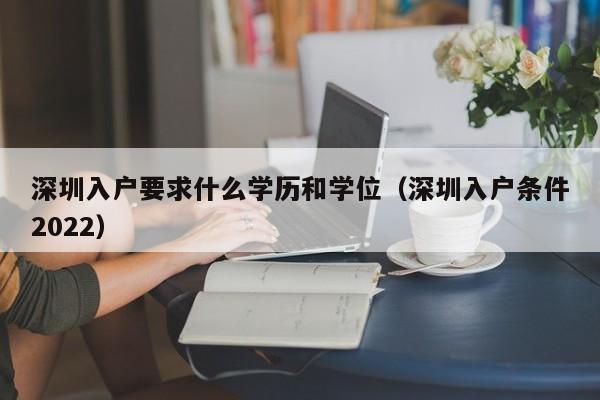 深圳入户要求什么学历和学位（深圳入户条件2022）