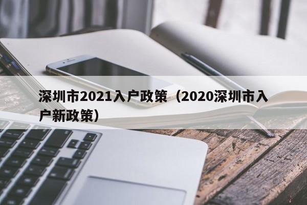 深圳市2021入户政策（2020深圳市入户新政策）