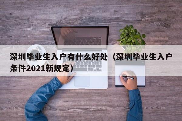 深圳毕业生入户有什么好处（深圳毕业生入户条件2021新规定）