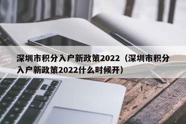 深圳市积分入户新政策2022（深圳市积分入户新政策2022什么时候开）