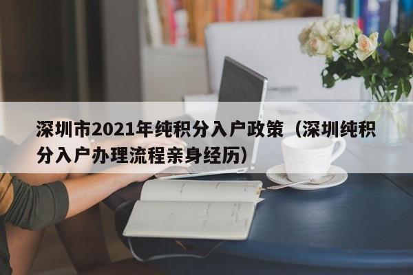 深圳市2021年纯积分入户政策（深圳纯积分入户办理流程亲身经历）