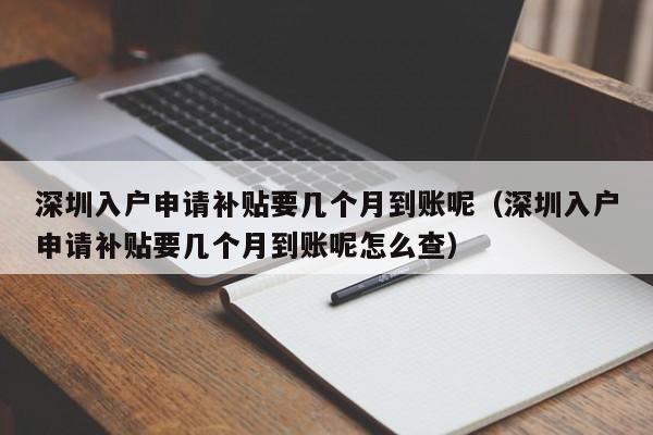 深圳入户申请补贴要几个月到账呢（深圳入户申请补贴要几个月到账呢怎么查）