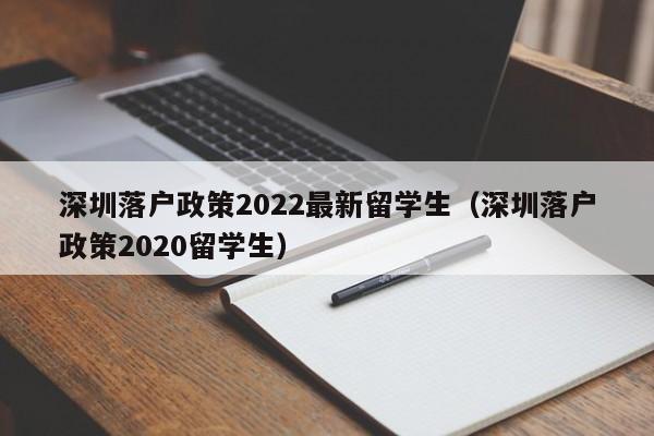 深圳落户政策2022最新留学生（深圳落户政策2020留学生）