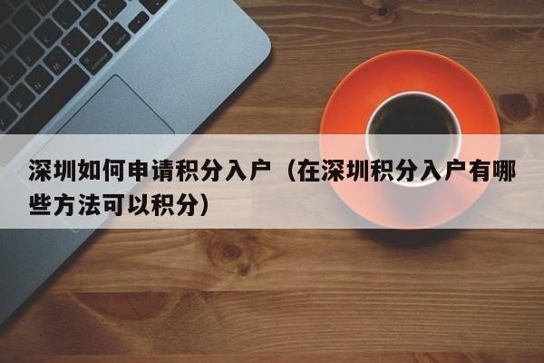 深圳如何申请积分入户（在深圳积分入户有哪些方法可以积分）