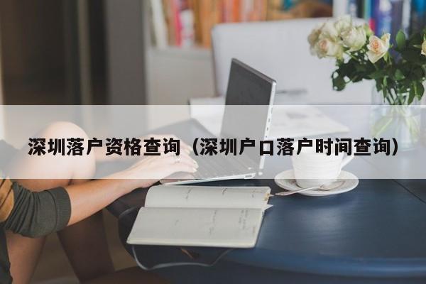 深圳落户资格查询（深圳户口落户时间查询）