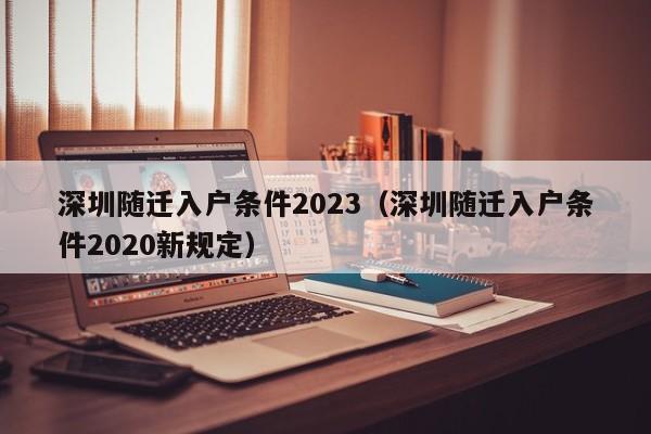 深圳随迁入户条件2023（深圳随迁入户条件2020新规定）