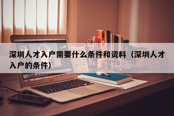 深圳人才入户需要什么条件和资料（深圳人才入户的条件）