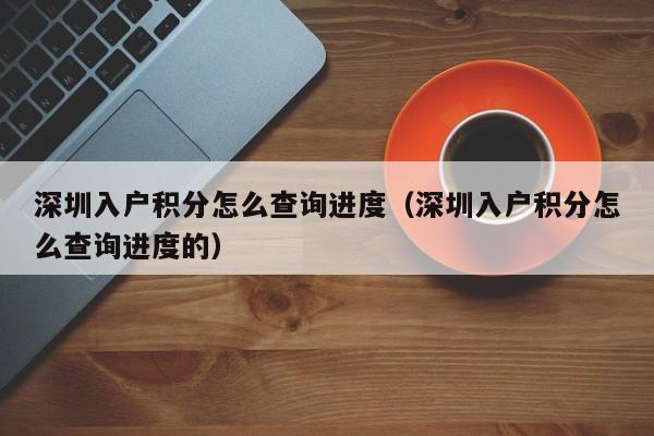 深圳入户积分怎么查询进度（深圳入户积分怎么查询进度的）