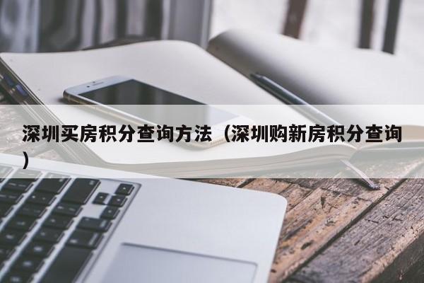 深圳买房积分查询方法（深圳购新房积分查询）