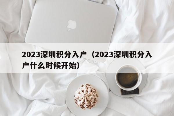 2023深圳积分入户（2023深圳积分入户什么时候开始）