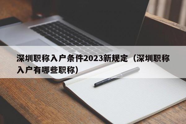 深圳职称入户条件2023新规定（深圳职称入户有哪些职称）